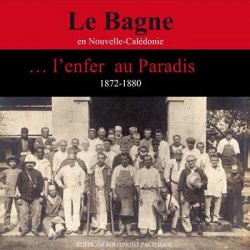 Le bagne en NC... l'enfer au paradis 1872-1888