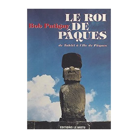Le roi de Pâques. De Tahiti à l'île de Pâques
